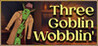 Three Goblin Wobblin'