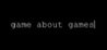 GAME ABOUT GAMES - interactive videogame critique