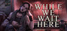 While We Wait Here Image