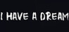 I HAVE A DREAM