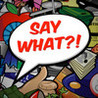 Say What?!