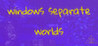 Windows Separate Worlds: Chapter 1