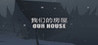OUR HOUSE