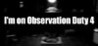 I'm on Observation Duty 4 Image