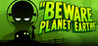 Beware Planet Earth!