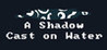 A Shadow Cast on Water