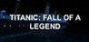 Titanic: Fall Of A Legend