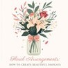 Floral Arrangements: How to Create Beautiful Displays
