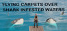 Flying Carpets Over Shark Infested Waters