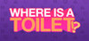 WHERE IS A TOILET!?