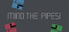 Mind The Pipes!