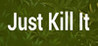 Just Kill It