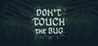 Don't Touch the Bug