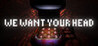 We Want Your Head