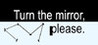 Turn the mirror, please.