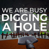 We Are Busy Digging A Hole Image