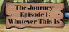 The Journey - Episode 1: Whatever This Is Image