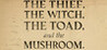 The Thief, the Witch, the Toad, and the Mushroom.