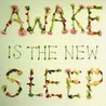 Awake Is The New Sleep