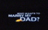 Who Wants To Marry My Dad?